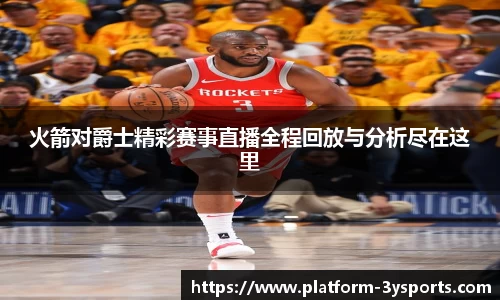 火箭对爵士精彩赛事直播全程回放与分析尽在这里