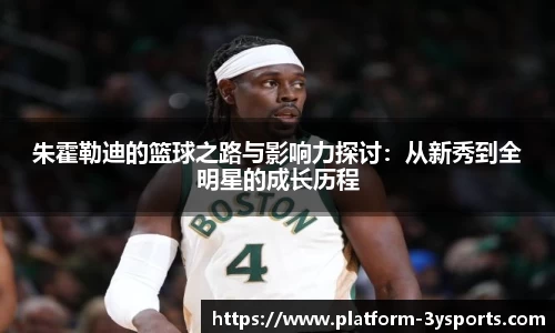 朱霍勒迪的篮球之路与影响力探讨：从新秀到全明星的成长历程