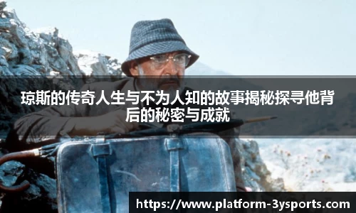 琼斯的传奇人生与不为人知的故事揭秘探寻他背后的秘密与成就