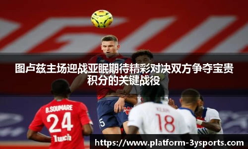 图卢兹主场迎战亚眠期待精彩对决双方争夺宝贵积分的关键战役