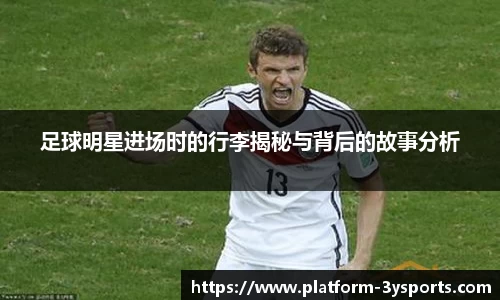足球明星进场时的行李揭秘与背后的故事分析