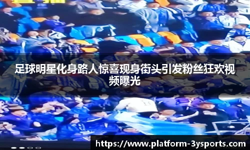 足球明星化身路人惊喜现身街头引发粉丝狂欢视频曝光