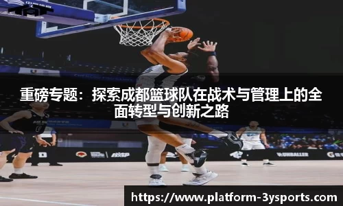 重磅专题：探索成都篮球队在战术与管理上的全面转型与创新之路