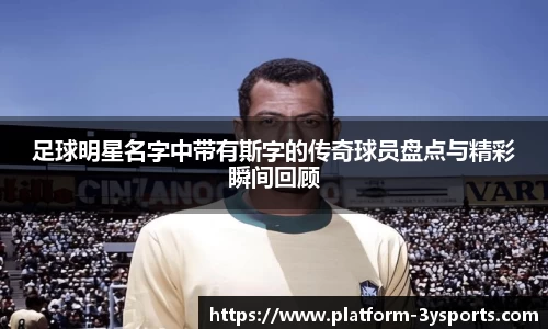 足球明星名字中带有斯字的传奇球员盘点与精彩瞬间回顾