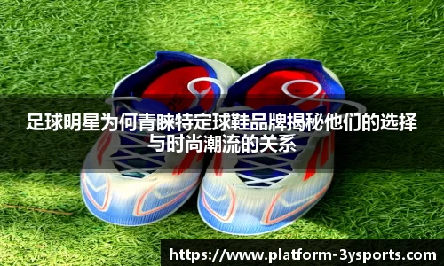 足球明星为何青睐特定球鞋品牌揭秘他们的选择与时尚潮流的关系