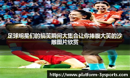 足球明星们的搞笑瞬间大集合让你捧腹大笑的沙雕图片欣赏