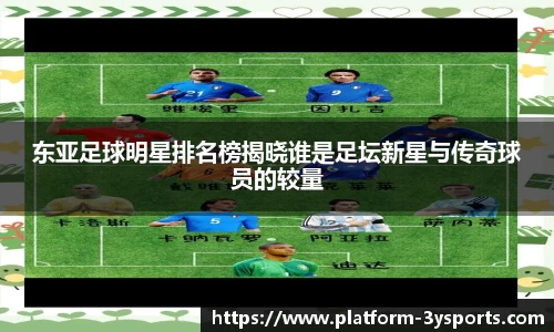 东亚足球明星排名榜揭晓谁是足坛新星与传奇球员的较量