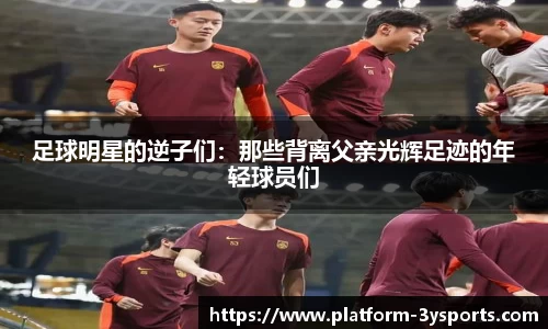 足球明星的逆子们：那些背离父亲光辉足迹的年轻球员们