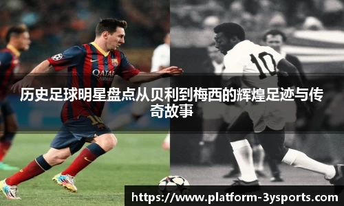 历史足球明星盘点从贝利到梅西的辉煌足迹与传奇故事